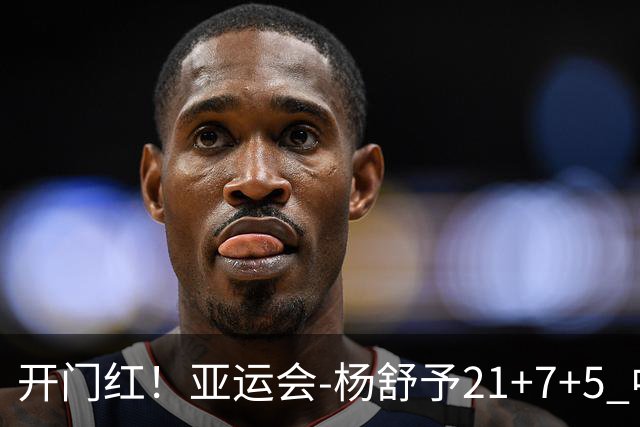 开门红！亚运会-杨舒予21+7+5 中国女篮65分大胜泰国